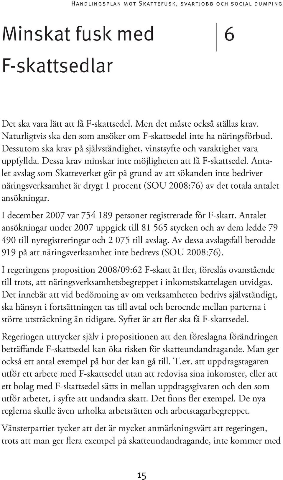 Antalet avslag som Skatteverket gör på grund av att sökanden inte bedriver näringsverksamhet är drygt 1 procent (SOU 2008:76) av det totala antalet ansökningar.