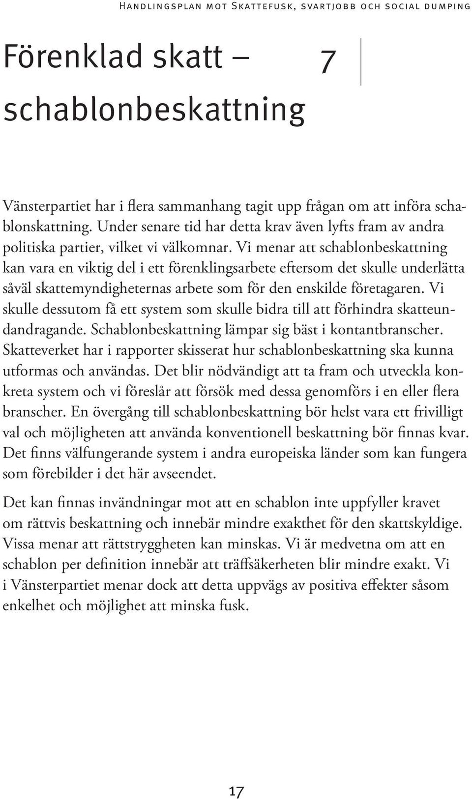 Vi menar att schablonbeskattning kan vara en viktig del i ett förenklingsarbete eftersom det skulle underlätta såväl skattemyndigheternas arbete som för den enskilde företagaren.