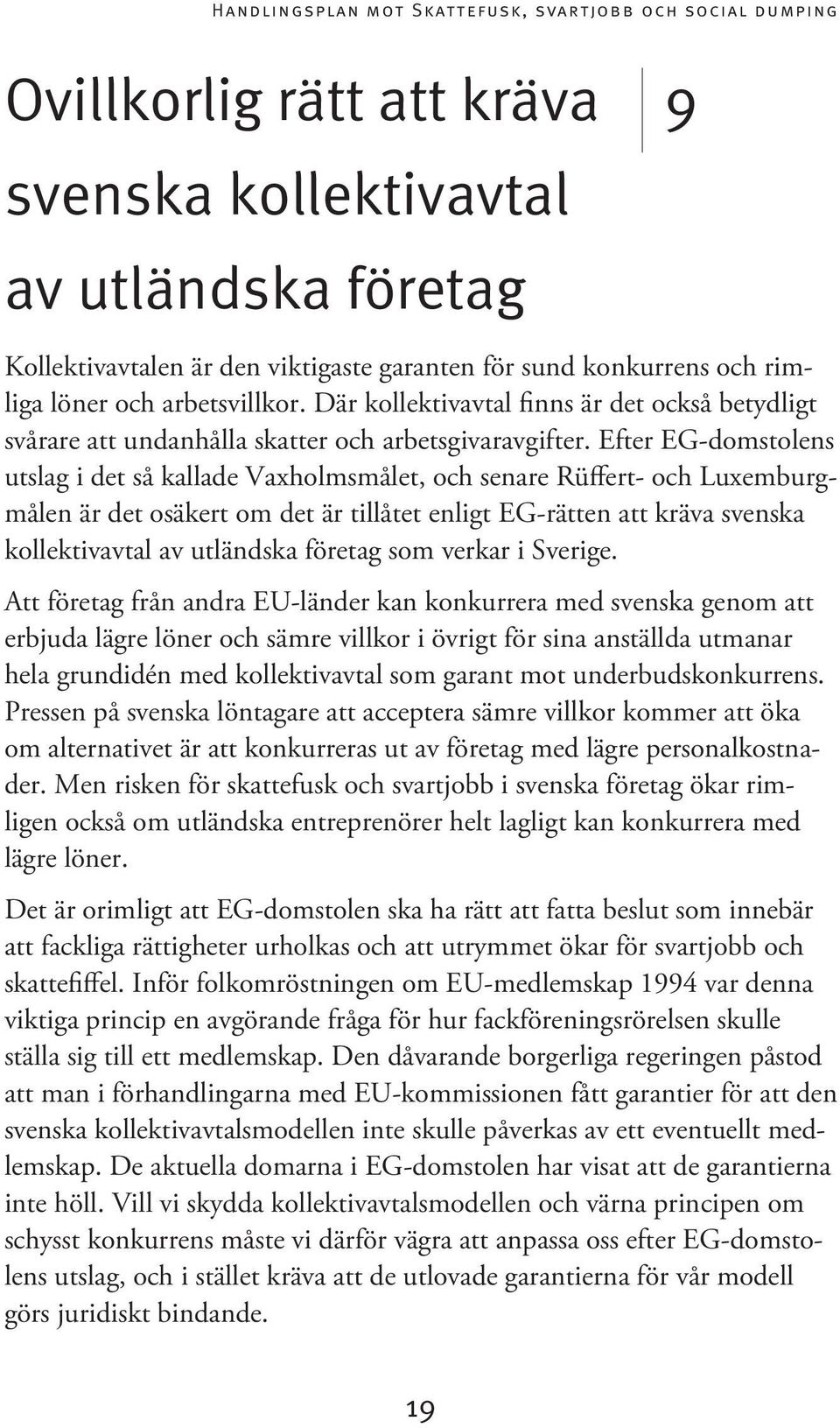 Efter EG-domstolens utslag i det så kallade Vaxholmsmålet, och senare Rüffert- och Luxemburgmålen är det osäkert om det är tillåtet enligt EG-rätten att kräva svenska kollektivavtal av utländska