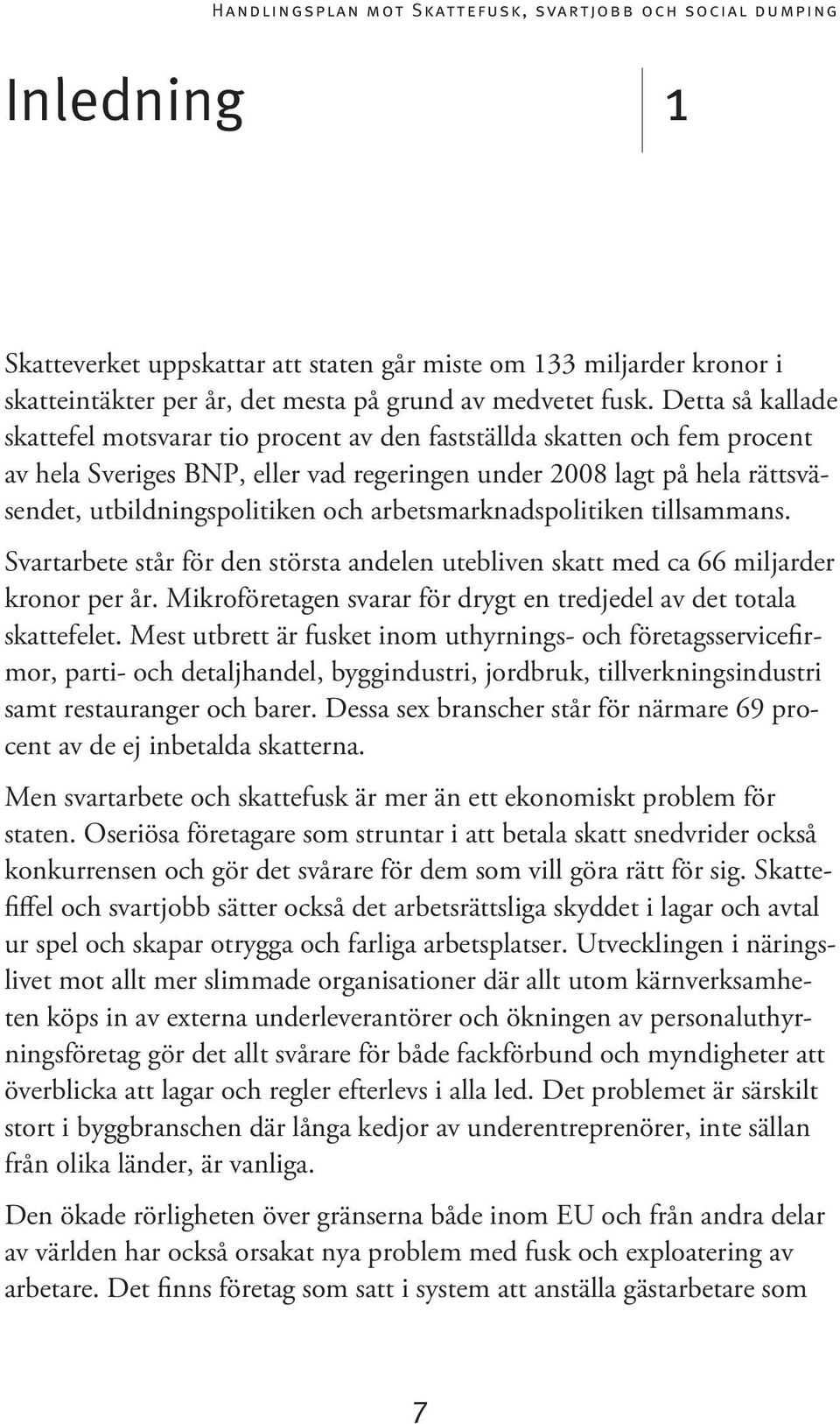 arbetsmarknadspolitiken tillsammans. Svartarbete står för den största andelen utebliven skatt med ca 66 miljarder kronor per år. Mikroföretagen svarar för drygt en tredjedel av det totala skattefelet.