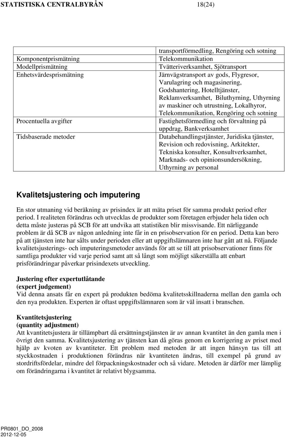 utrustning, Lokalhyror, Telekommunikation, Rengöring och sotning Fastighetsförmedling och förvaltning på uppdrag, Bankverksamhet Databehandlingstjänster, Juridiska tjänster, Revision och redovisning,