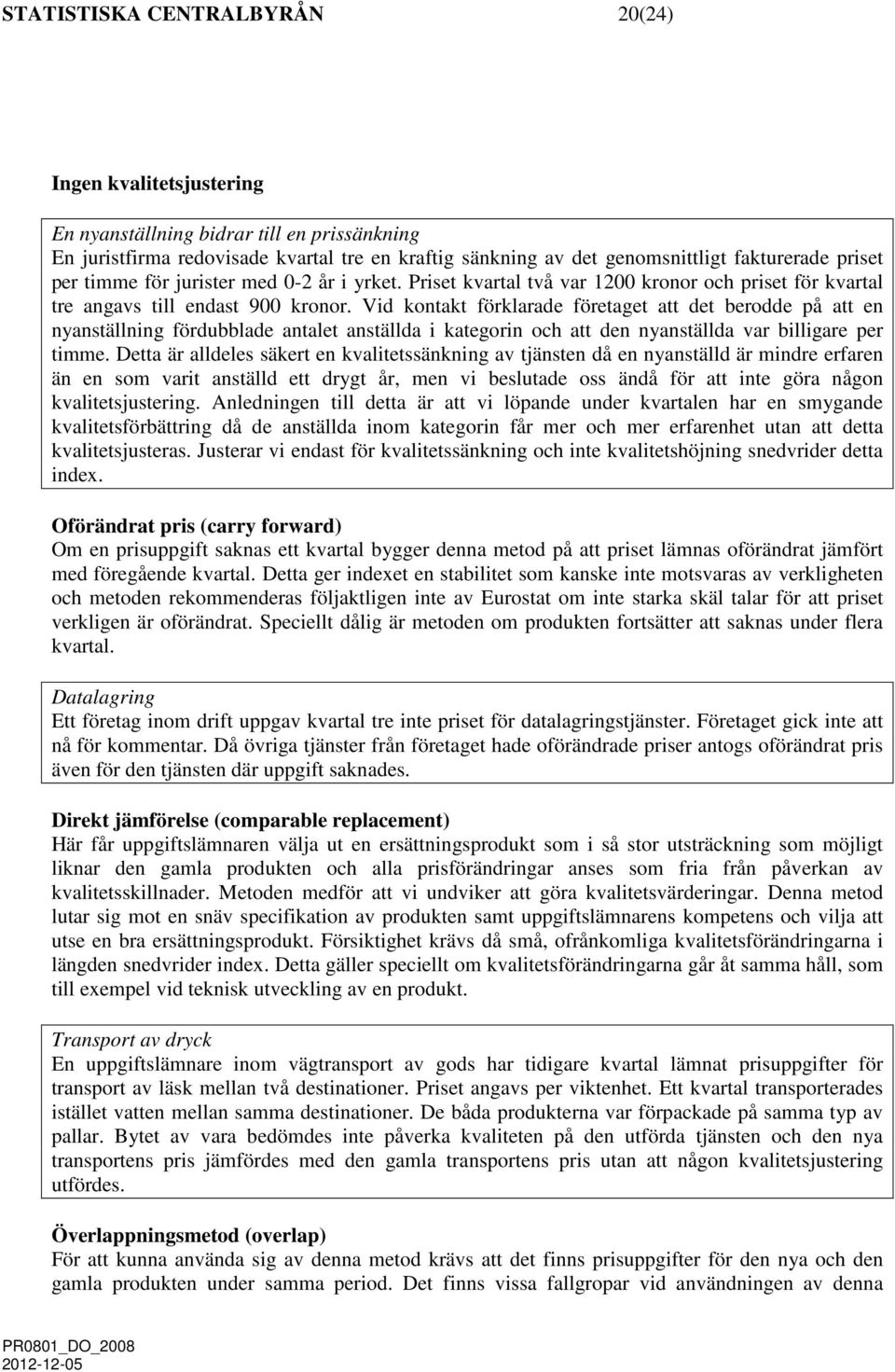 Vid kontakt förklarade företaget att det berodde på att en nyanställning fördubblade antalet anställda i kategorin och att den nyanställda var billigare per timme.