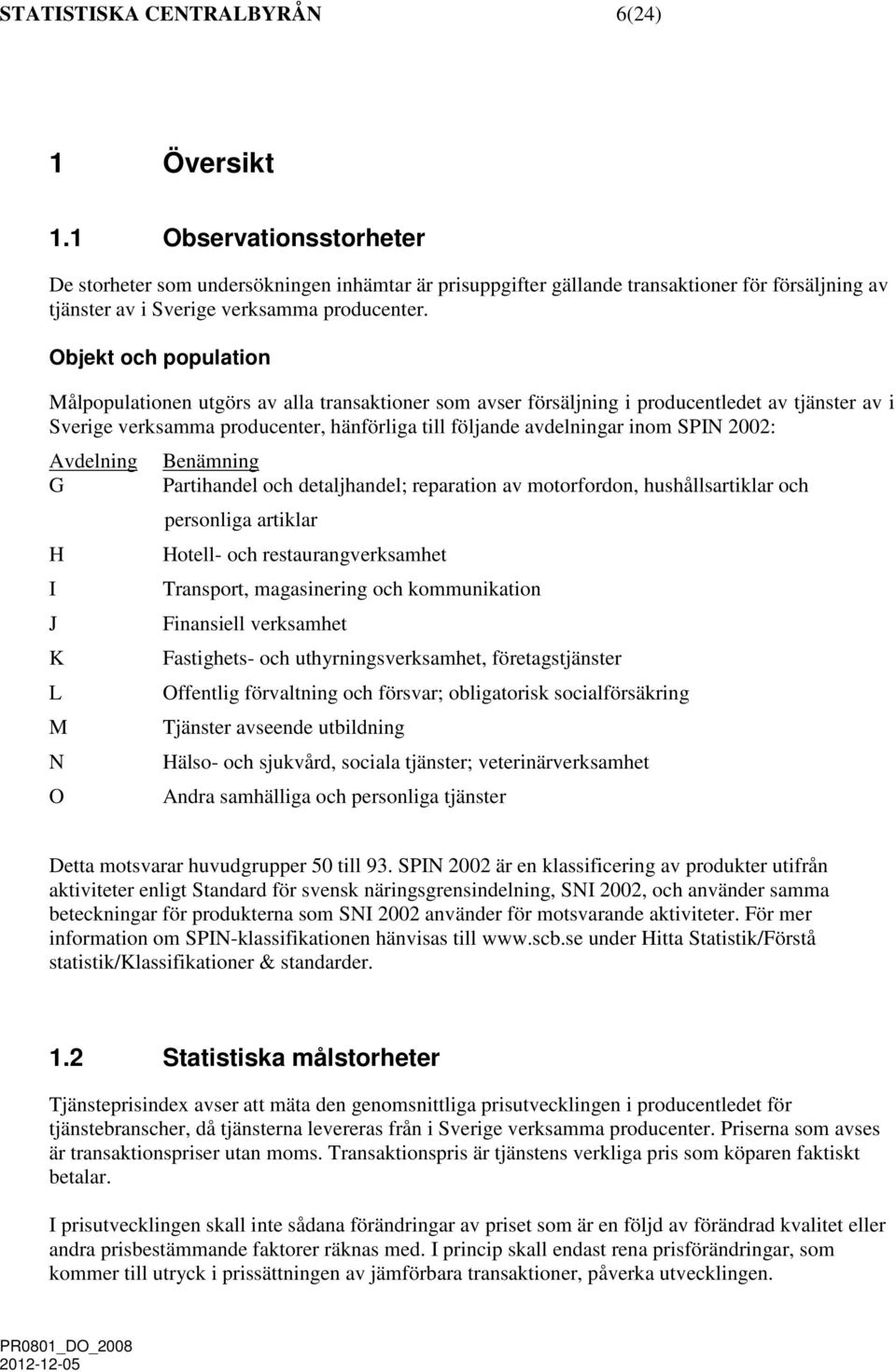 Objekt och population Målpopulationen utgörs av alla transaktioner som avser försäljning i producentledet av tjänster av i Sverige verksamma producenter, hänförliga till följande avdelningar inom