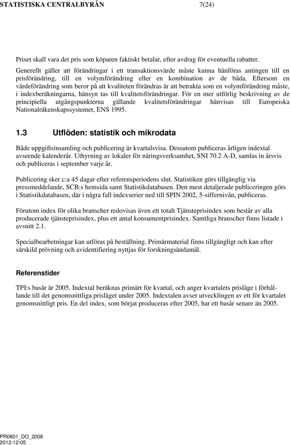 Eftersom en värdeförändring som beror på att kvaliteten förändras är att betrakta som en volymförändring måste, i indexberäkningarna, hänsyn tas till kvalitetsförändringar.