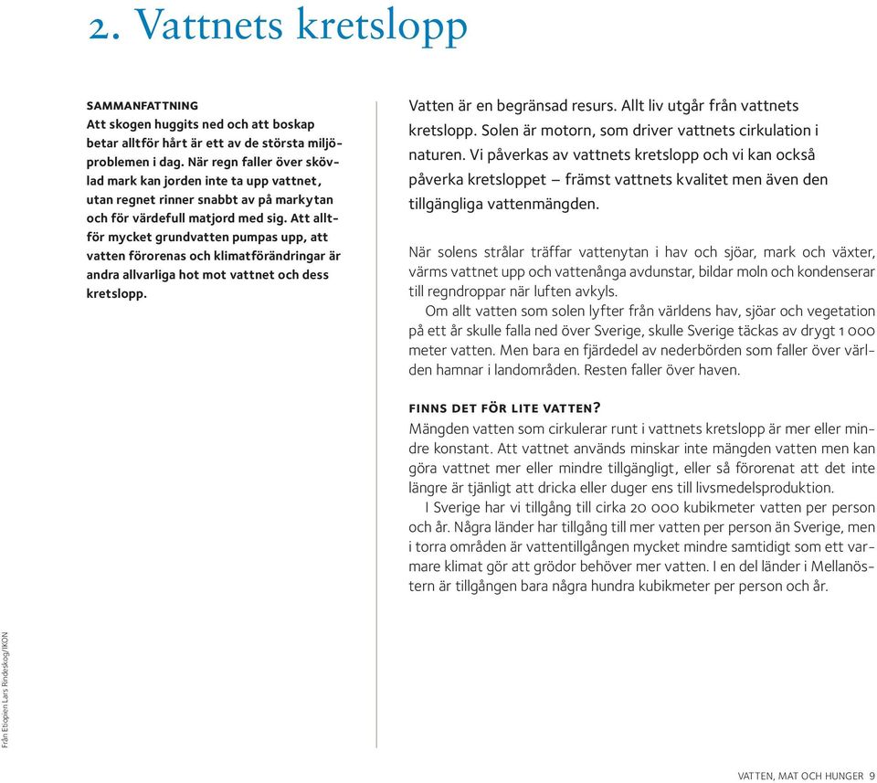 Att alltför mycket grundvatten pumpas upp, att vatten förorenas och klimatförändringar är andra allvarliga hot mot vattnet och dess kretslopp. Vatten är en begränsad resurs.