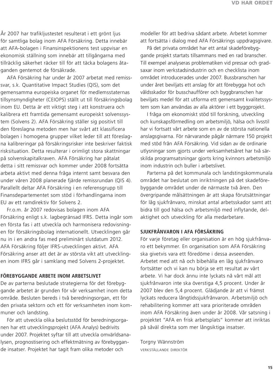 försäkrade. AFA Försäkring har under år 2007 arbetat med remisssvar, s.k. Quantitative Impact Studies (QIS), som det gemensamma europeiska organet för medlemsstaternas tillsynsmyndigheter (CEIOPS) ställt ut till försäkringsbolag inom EU.