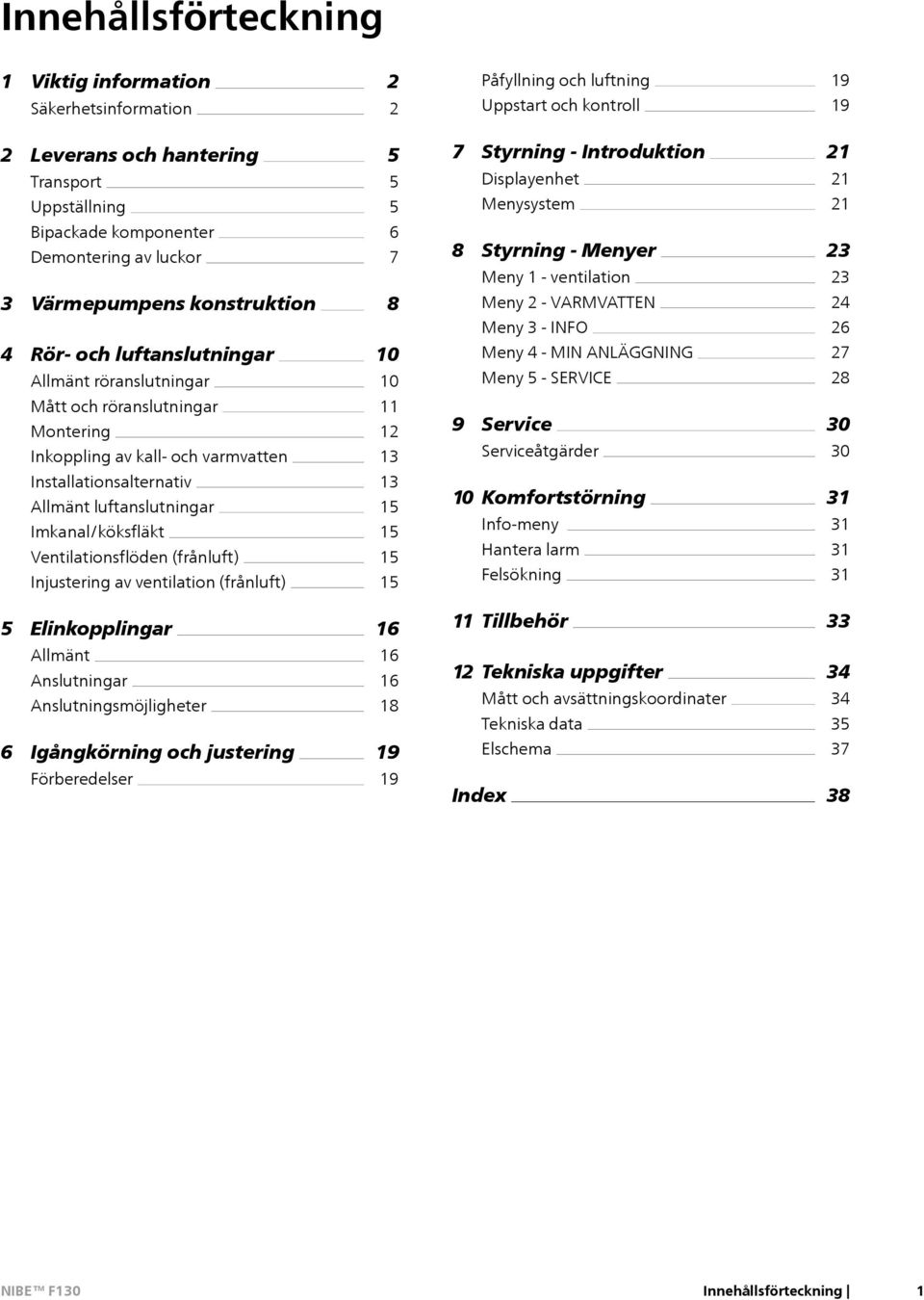 Rör- och luftanslutningar Allmänt röranslutningar 10 10 Meny 4 - MIN ANLÄGGNING Meny 5 - SERVICE 27 28 Mått och röranslutningar Montering Inkoppling av kall- och varmvatten 11 12 13 9 Service