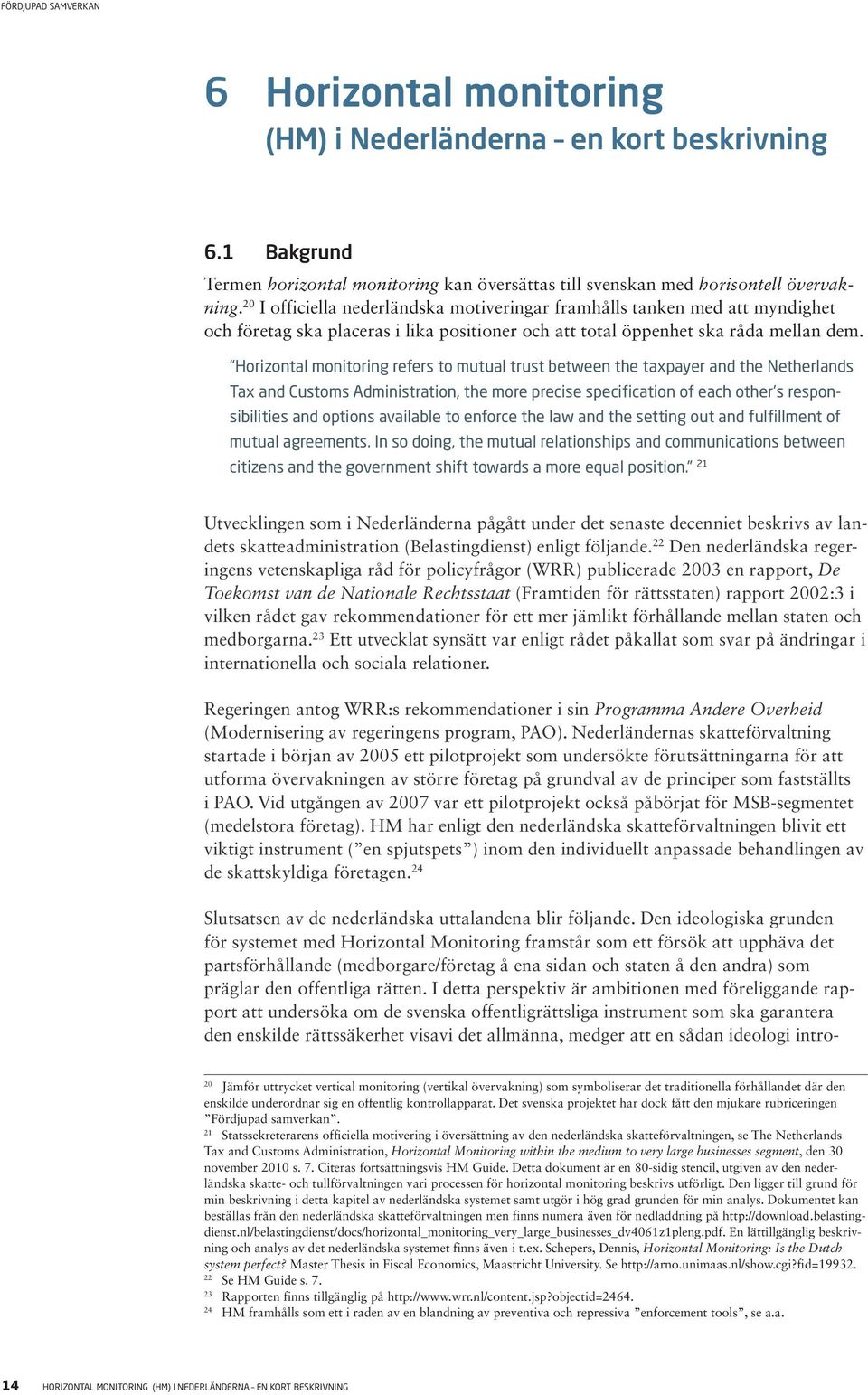 Horizontal monitoring refers to mutual trust between the taxpayer and the Netherlands Tax and Customs Administration, the more precise specification of each other s responsibilities and options