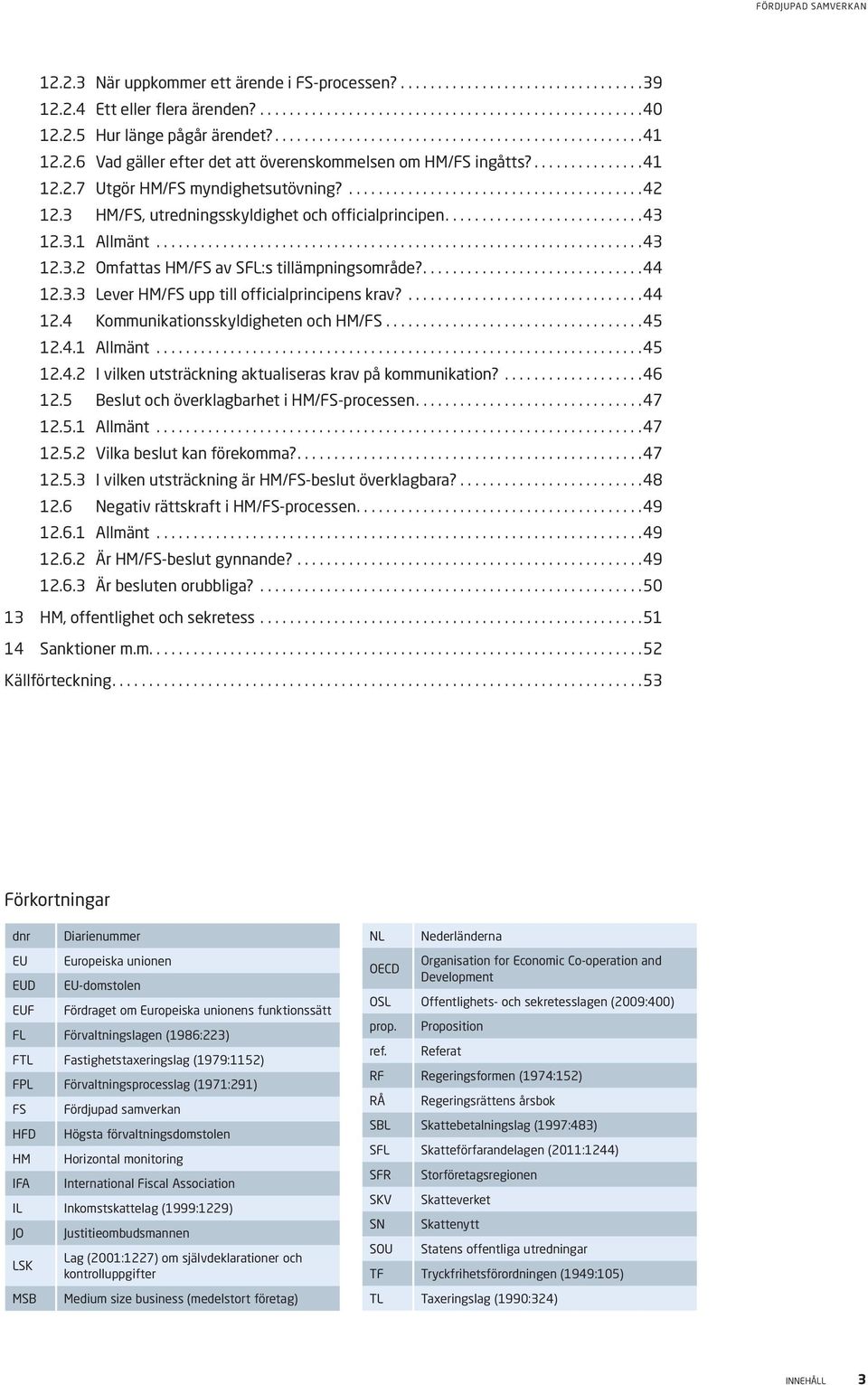 .. 43 12.3.2 Omfattas HM/FS av SFL:s tillämpningsområde?.... 44 12.3.3 Lever HM/FS upp till officialprincipens krav?... 44 12.4 Kommunikationsskyldigheten och HM/FS... 45 12.4.1 Allmänt... 45 12.4.2 I vilken utsträckning aktualiseras krav på kommunikation?