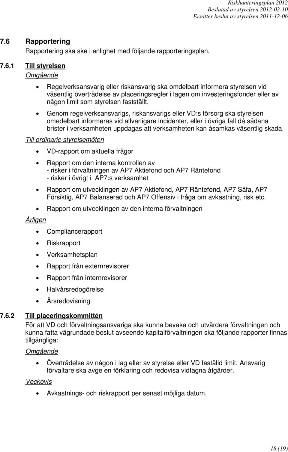 Genom regelverksansvarigs, riskansvarigs eller VD:s försorg ska styrelsen omedelbart informeras vid allvarligare incidenter, eller i övriga fall då sådana brister i verksamheten uppdagas att