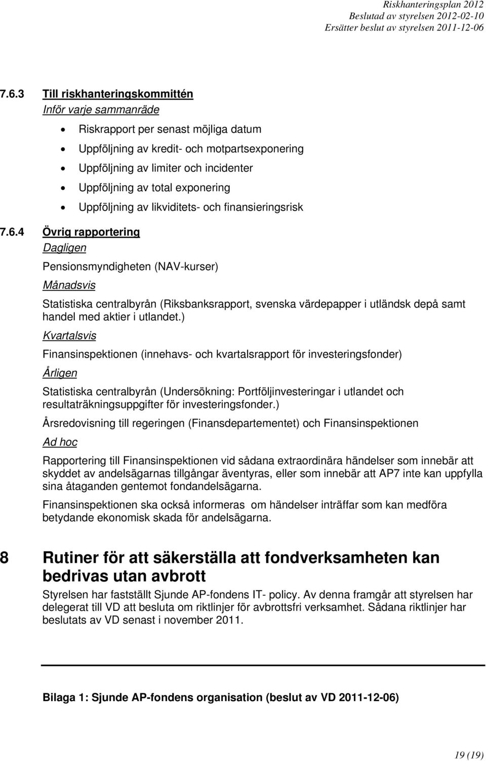 4 Övrig rapportering Dagligen Pensionsmyndigheten (NAV-kurser) Månadsvis Statistiska centralbyrån (Riksbanksrapport, svenska värdepapper i utländsk depå samt handel med aktier i utlandet.