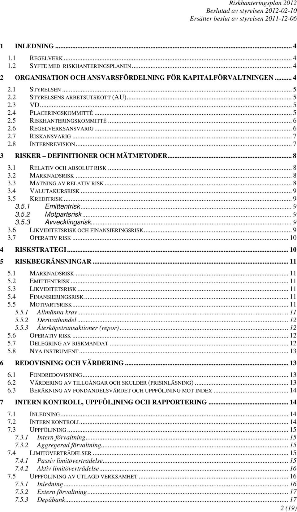 1 RELATIV OCH ABSOLUT RISK... 8 3.2 MARKNADSRISK... 8 3.3 MÄTNING AV RELATIV RISK... 8 3.4 VALUTAKURSRISK... 9 3.5 KREDITRISK... 9 3.5.1 Emittentrisk... 9 3.5.2 Motpartsrisk... 9 3.5.3 Avvecklingsrisk.