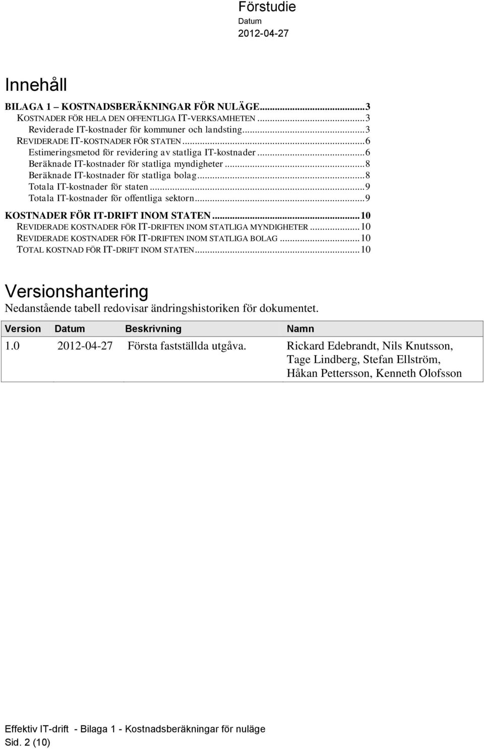 .. 9 Totala IT-kostnader för offentliga sektorn... 9 KOSTNADER FÖR IT-DRIFT INOM STATEN... 10 REVIDERADE KOSTNADER FÖR IT-DRIFTEN INOM STATLIGA MYNDIGHETER.