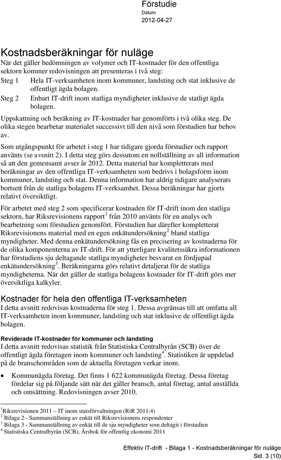 Uppskattning och beräkning av IT-kostnader har genomförts i två olika steg. De olika stegen bearbetar materialet successivt till den nivå som förstudien har behov av.