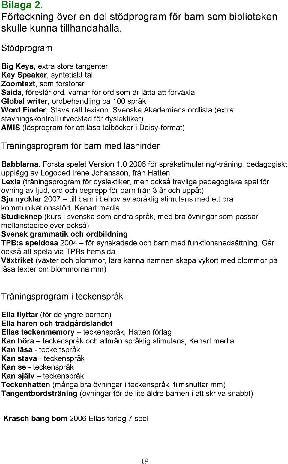 Word Finder, Stava rätt lexikon: Svenska Akademiens ordlista (extra stavningskontroll utvecklad för dyslektiker) AMIS (läsprogram för att läsa talböcker i Daisy-format) Träningsprogram för barn med