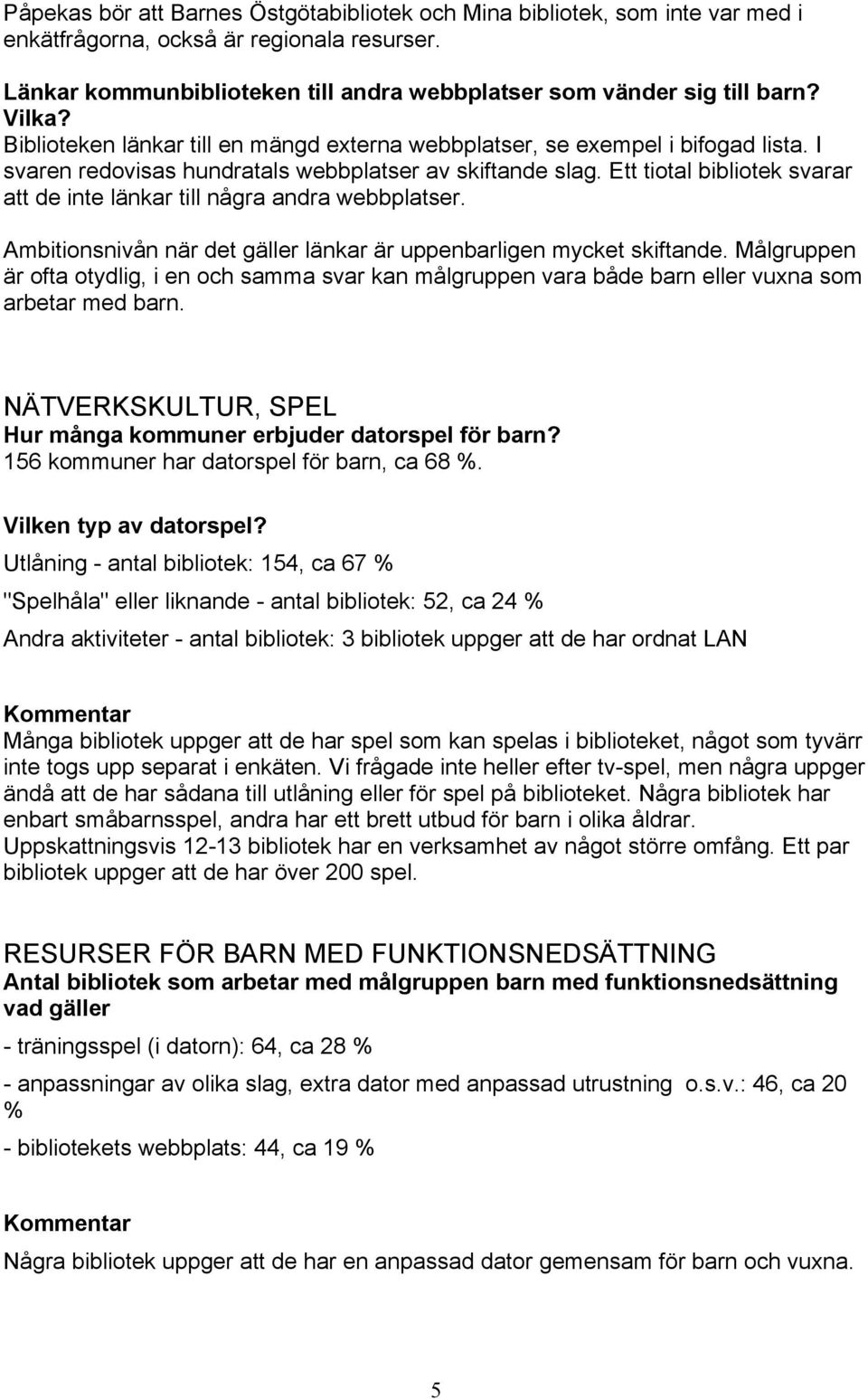 Ett tiotal bibliotek svarar att de inte länkar till några andra webbplatser. Ambitionsnivån när det gäller länkar är uppenbarligen mycket skiftande.