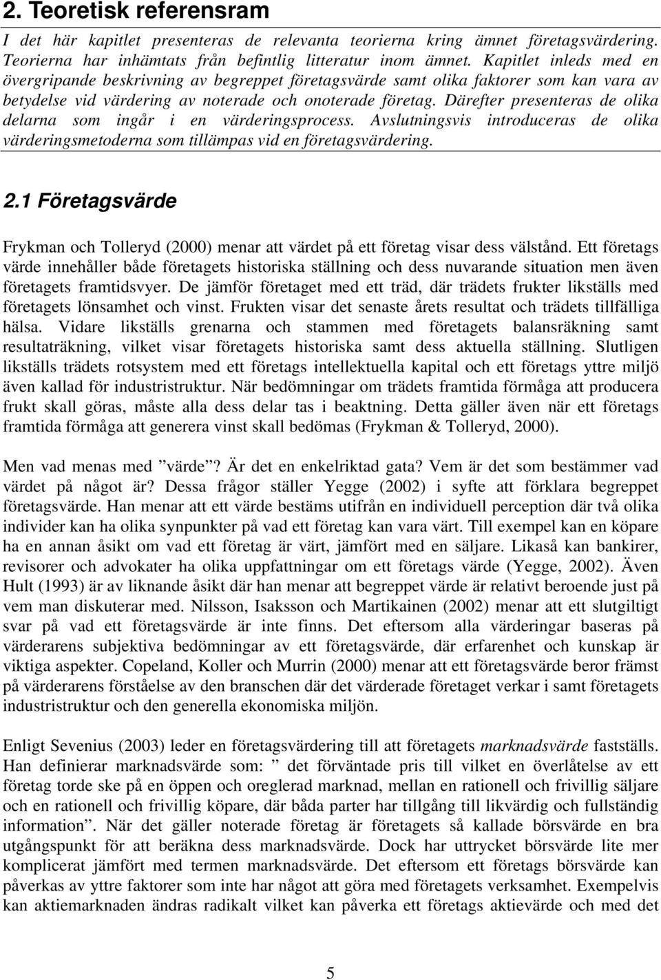 Därefter presenteras de olika delarna som ingår i en värderingsprocess. Avslutningsvis introduceras de olika värderingsmetoderna som tillämpas vid en företagsvärdering. 2.