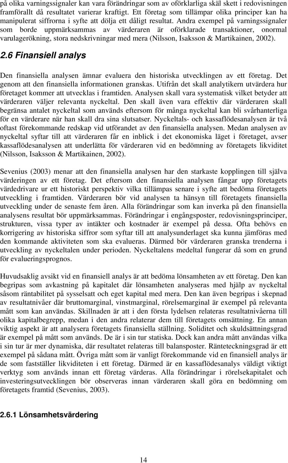 Andra exempel på varningssignaler som borde uppmärksammas av värderaren är oförklarade transaktioner, onormal varulagerökning, stora nedskrivningar med mera (Nilsson, Isaksson & Martikainen, 20