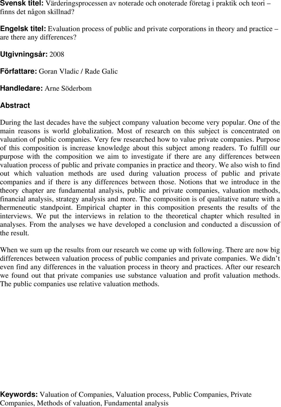 Utgivningsår: 2008 Författare: Goran Vladic / Rade Galic Handledare: Arne Söderbom Abstract During the last decades have the subject company valuation become very popular.