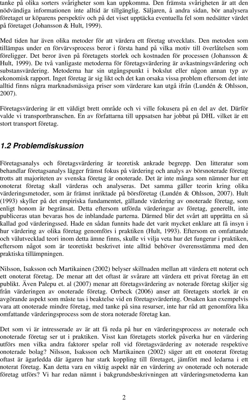 Med tiden har även olika metoder för att värdera ett företag utvecklats. Den metoden som tillämpas under en förvärvsprocess beror i första hand på vilka motiv till överlåtelsen som föreligger.