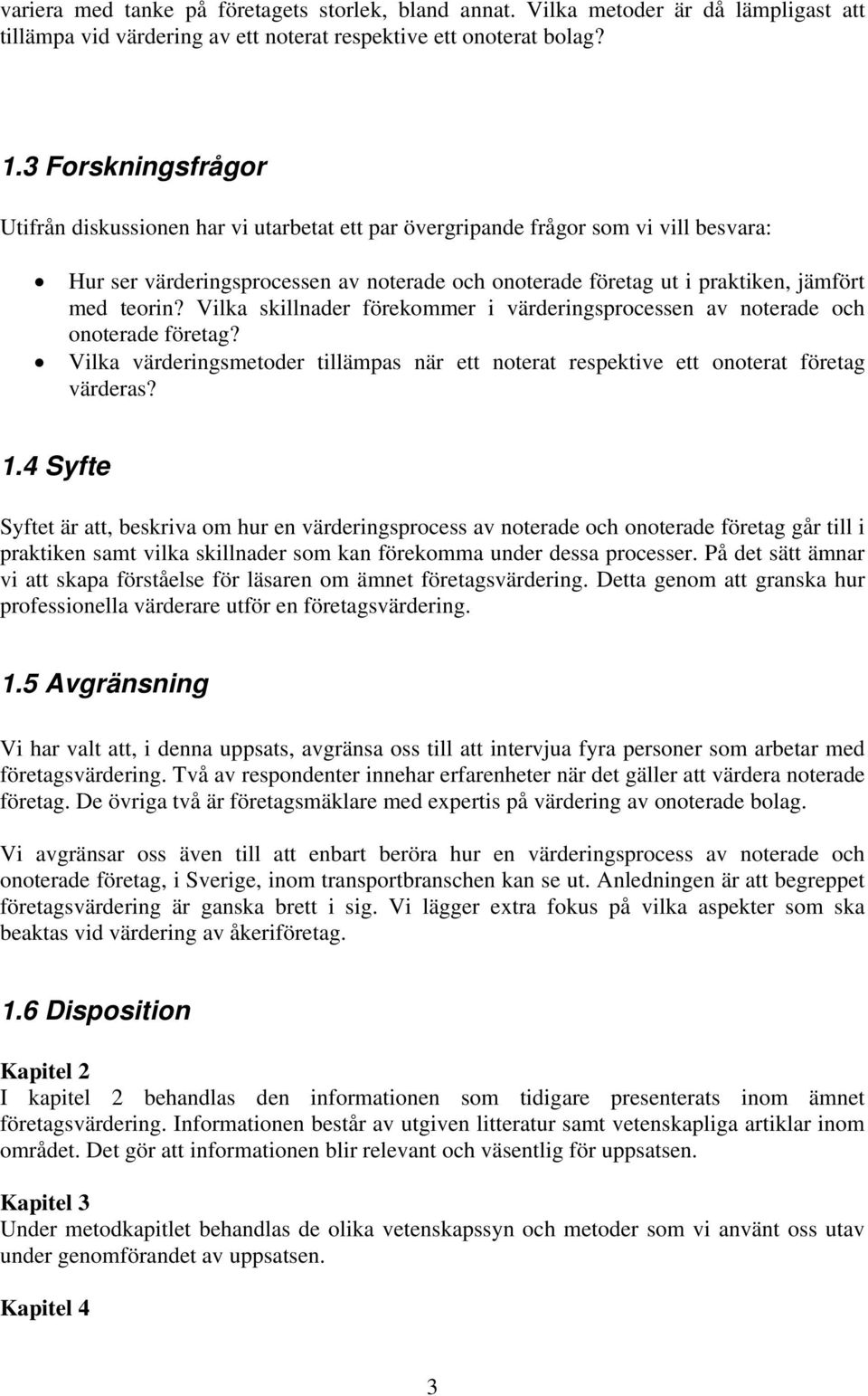 teorin? Vilka skillnader förekommer i värderingsprocessen av noterade och onoterade företag? Vilka värderingsmetoder tillämpas när ett noterat respektive ett onoterat företag värderas? 1.