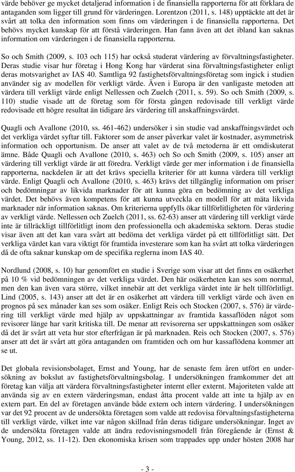 Han fann även att det ibland kan saknas information om värderingen i de finansiella rapporterna. So och Smith (2009, s. 103 och 115) har också studerat värdering av förvaltningsfastigheter.