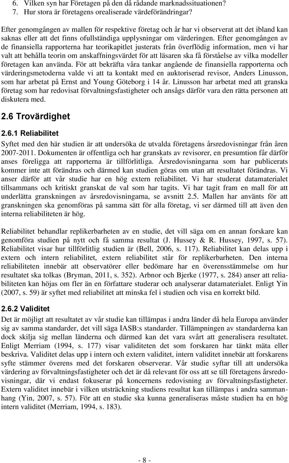 Efter genomgången av de finansiella rapporterna har teorikapitlet justerats från överflödig information, men vi har valt att behålla teorin om anskaffningsvärdet för att läsaren ska få förståelse av