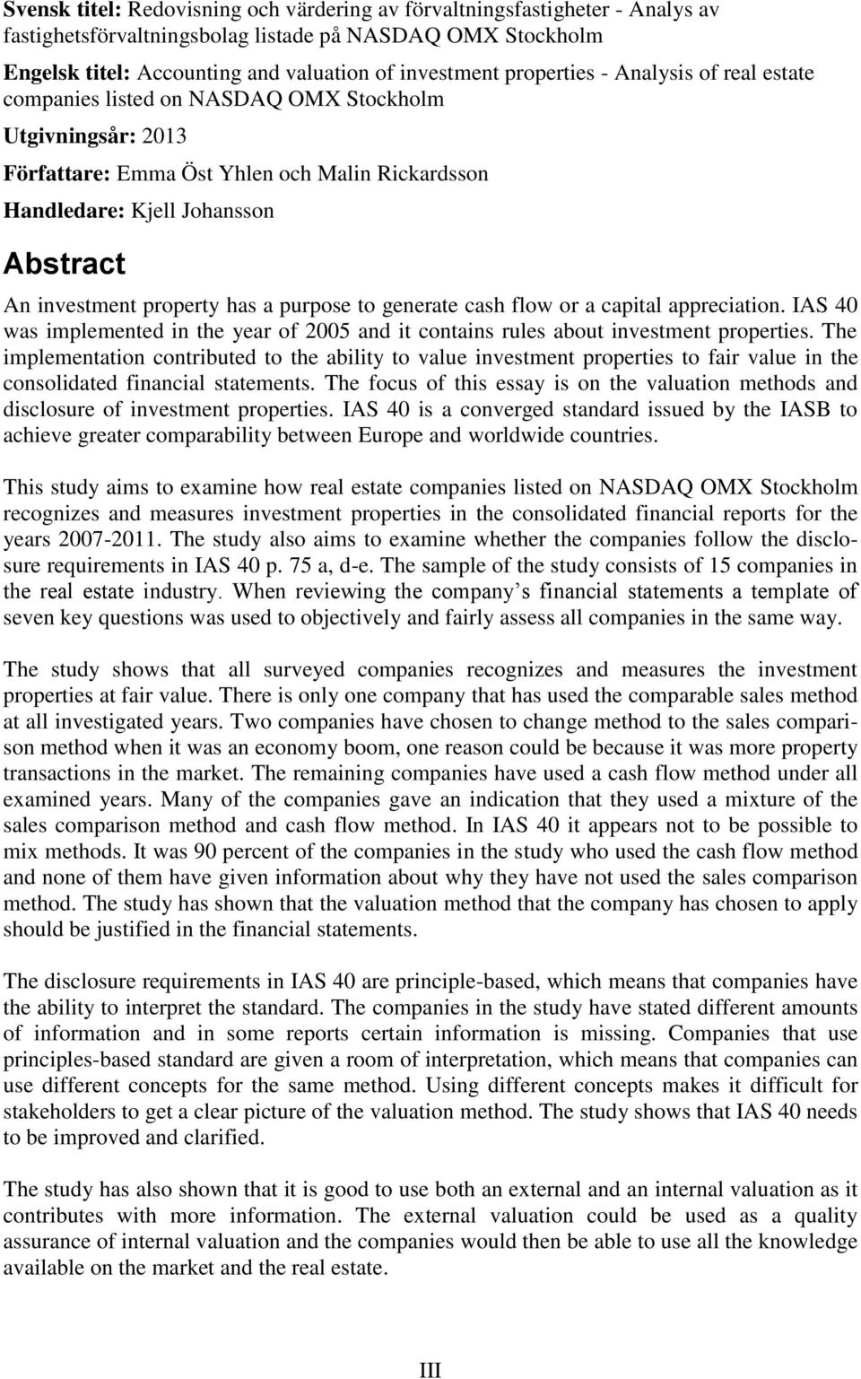 property has a purpose to generate cash flow or a capital appreciation. IAS 40 was implemented in the year of 2005 and it contains rules about investment properties.