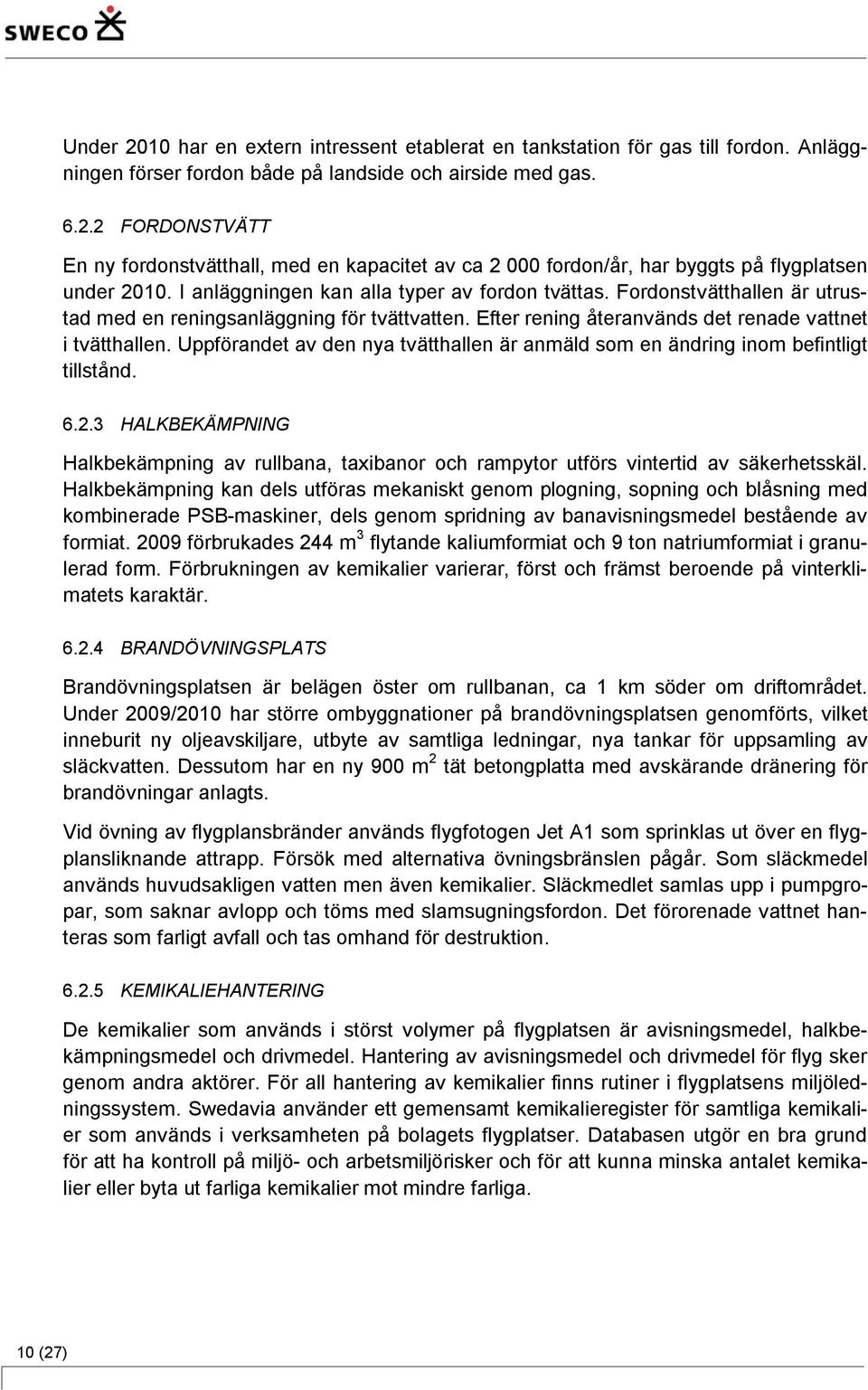 Uppförandet av den nya tvätthallen är anmäld som en ändring inom befintligt tillstånd. 6.2.3 HALKBEKÄMPNING Halkbekämpning av rullbana, taxibanor och rampytor utförs vintertid av säkerhetsskäl.