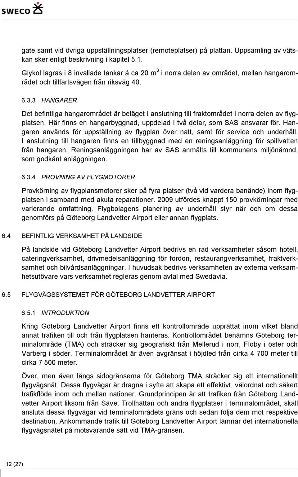 Här finns en hangarbyggnad, uppdelad i två delar, som SAS ansvarar för. Hangaren används för uppställning av flygplan över natt, samt för service och underhåll.