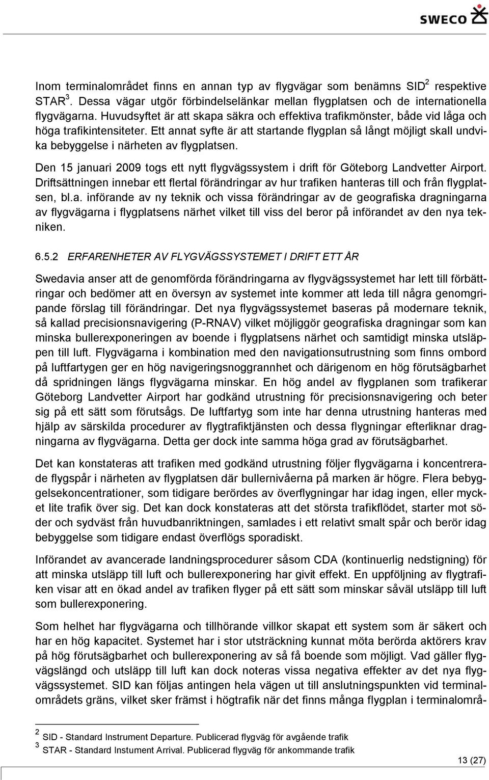 Ett annat syfte är att startande flygplan så långt möjligt skall undvika bebyggelse i närheten av flygplatsen. Den 15 januari 2009 togs ett nytt flygvägssystem i drift för Göteborg Landvetter Airport.