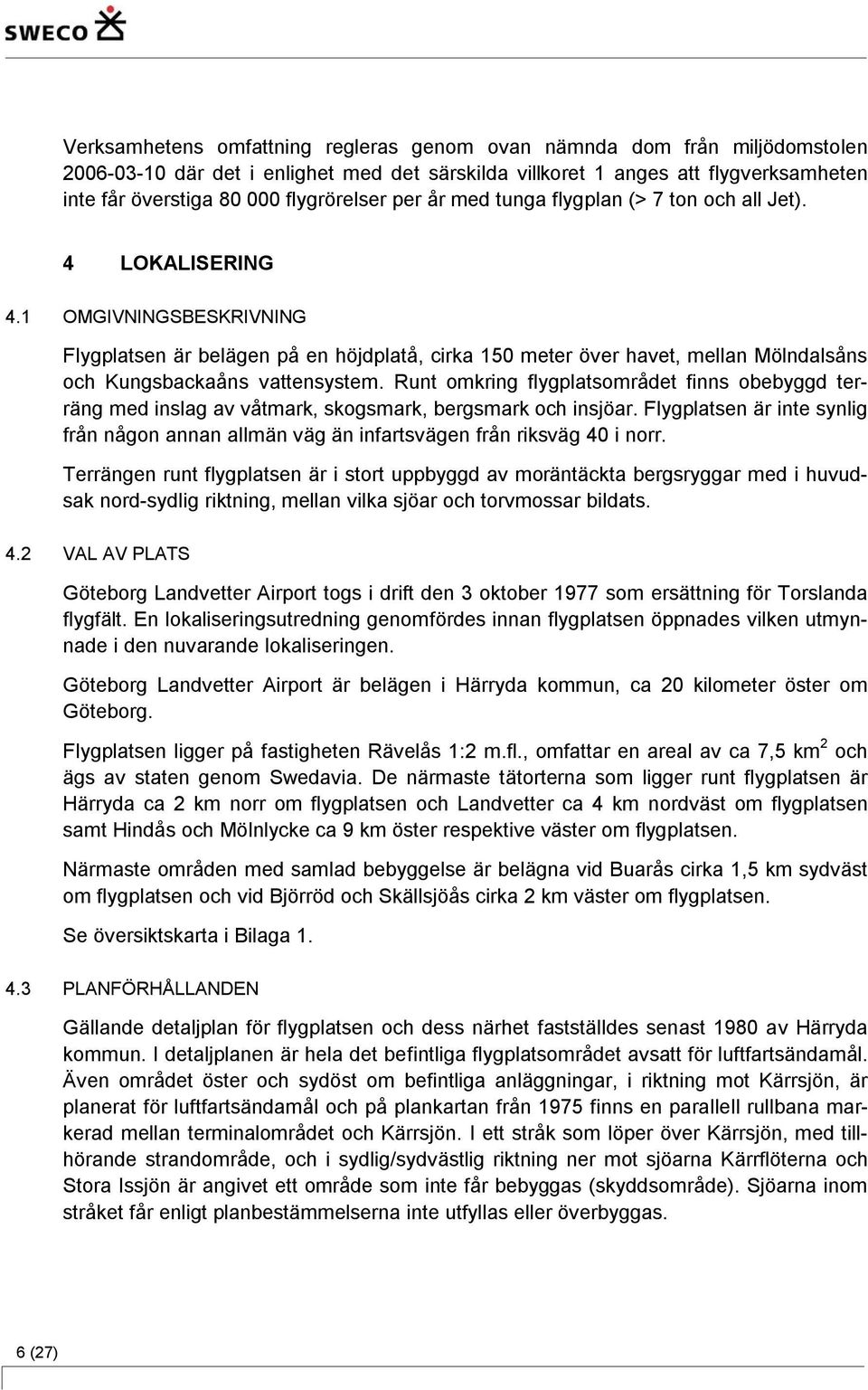 1 OMGIVNINGSBESKRIVNING Flygplatsen är belägen på en höjdplatå, cirka 150 meter över havet, mellan Mölndalsåns och Kungsbackaåns vattensystem.