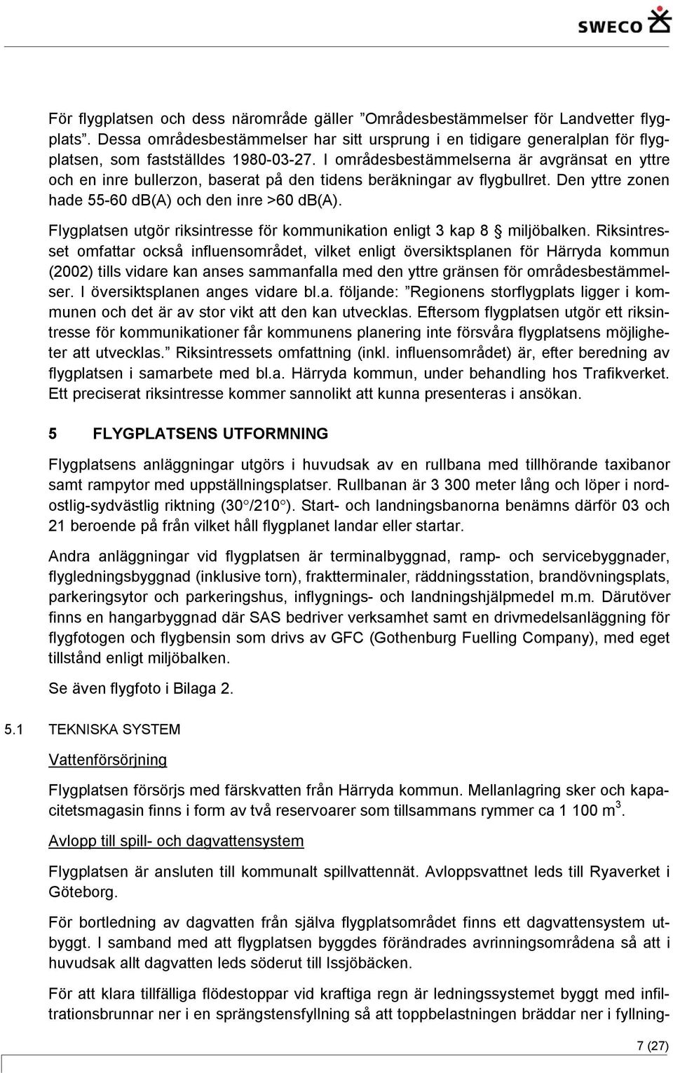 I områdesbestämmelserna är avgränsat en yttre och en inre bullerzon, baserat på den tidens beräkningar av flygbullret. Den yttre zonen hade 55-60 db(a) och den inre >60 db(a).