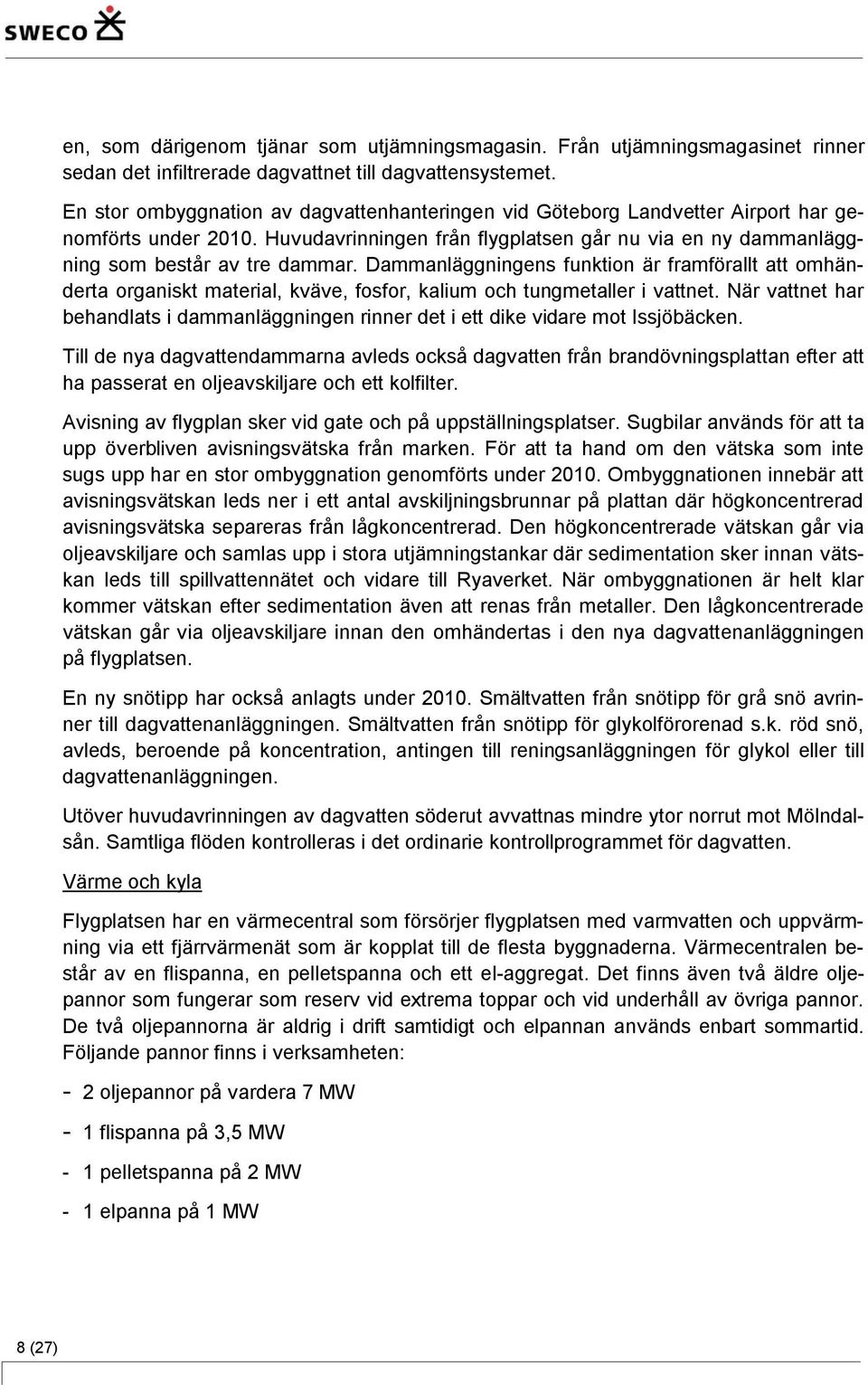 Dammanläggningens funktion är framförallt att omhänderta organiskt material, kväve, fosfor, kalium och tungmetaller i vattnet.