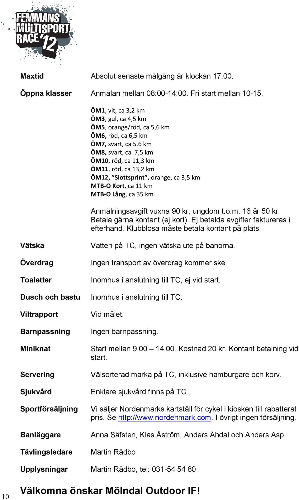 orange, ca 3,5 km MTB-O Kort, ca 11 km MTB-O Lång, ca 35 km Anmälningsavgift vuxna 90 kr, ungdom t.o.m. 16 år 50 kr. Betala gärna kontant (ej kort). Ej betalda avgifter faktureras i efterhand.