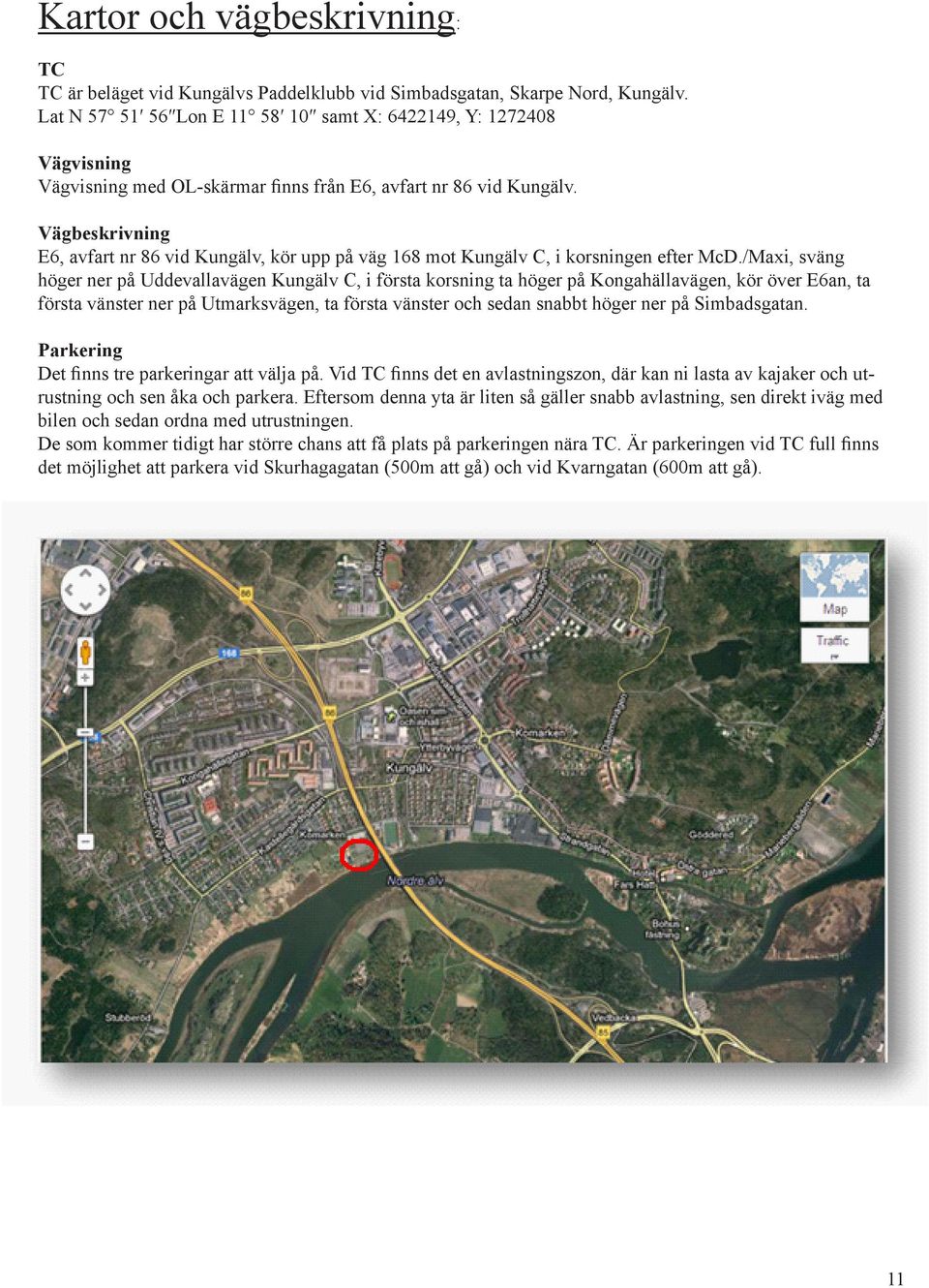 Vägbeskrivning E6, avfart nr 86 vid Kungälv, kör upp på väg 168 mot Kungälv C, i korsningen efter McD.