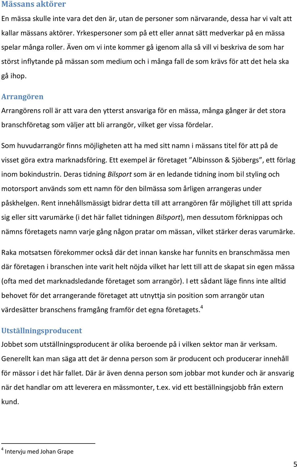 Även om vi inte kommer gå igenom alla så vill vi beskriva de som har störst inflytande på mässan som medium och i många fall de som krävs för att det hela ska gå ihop.