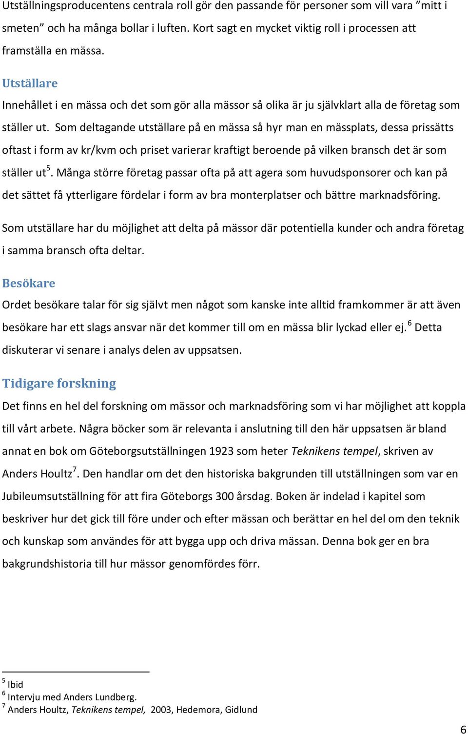 Som deltagande utställare på en mässa så hyr man en mässplats, dessa prissätts oftast i form av kr/kvm och priset varierar kraftigt beroende på vilken bransch det är som ställer ut 5.