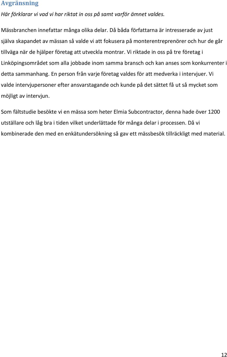 Vi riktade in oss på tre företag i Linköpingsområdet som alla jobbade inom samma bransch och kan anses som konkurrenter i detta sammanhang.