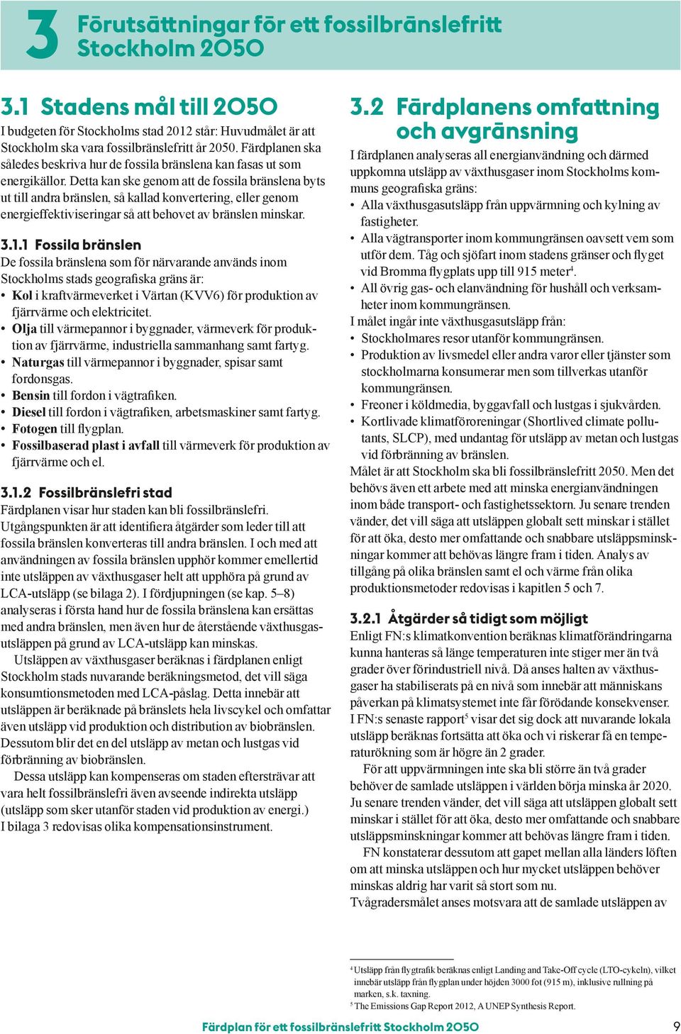 Detta kan ske genom att de fossila bränslena byts ut till andra bränslen, så kallad konvertering, eller genom energieffektiviseringar så att behovet av bränslen minskar. 3.1.