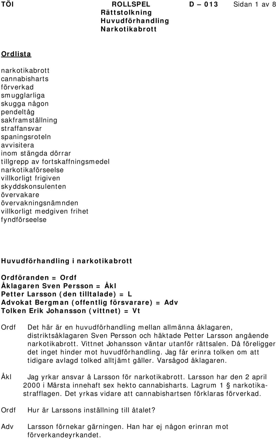 fyndförseelse Huvudförhandling i narkotikabrott öranden = agaren Sven Persson = Petter arsson (den tilltalade) = okat Bergman (offentlig försvarare) = Tolken Erik Johansson (vittnet) = Det här är en