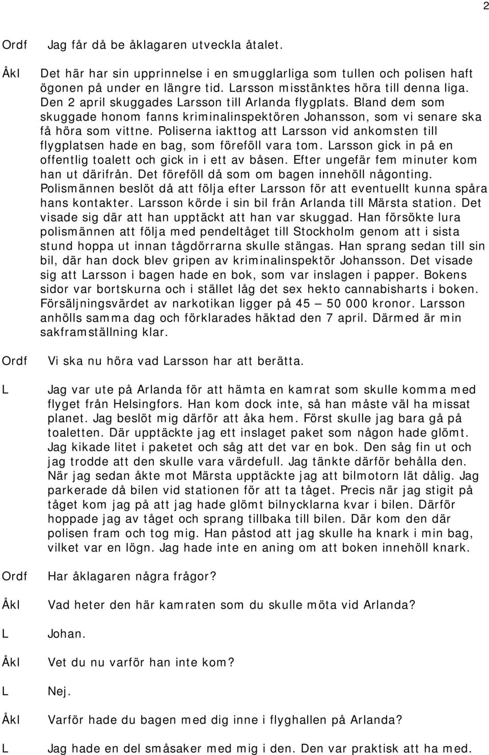 Poliserna iakttog att arsson vid ankomsten till flygplatsen hade en bag, som föreföll vara tom. arsson gick in på en offentlig toalett och gick in i ett av båsen.