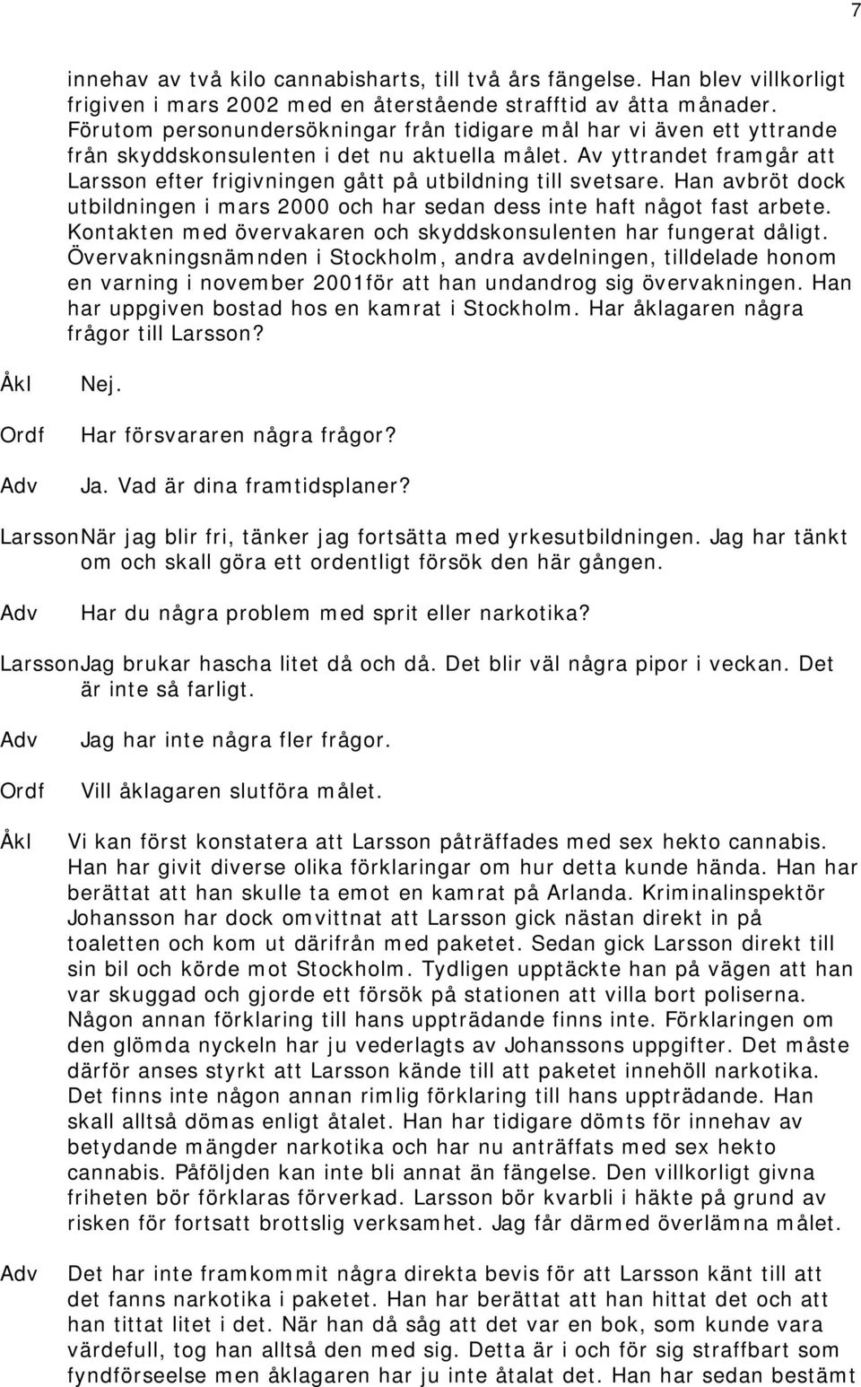 Av yttrandet framgår att arsson efter frigivningen gått på utbildning till svetsare. Han avbröt dock utbildningen i mars 2000 och har sedan dess inte haft något fast arbete.