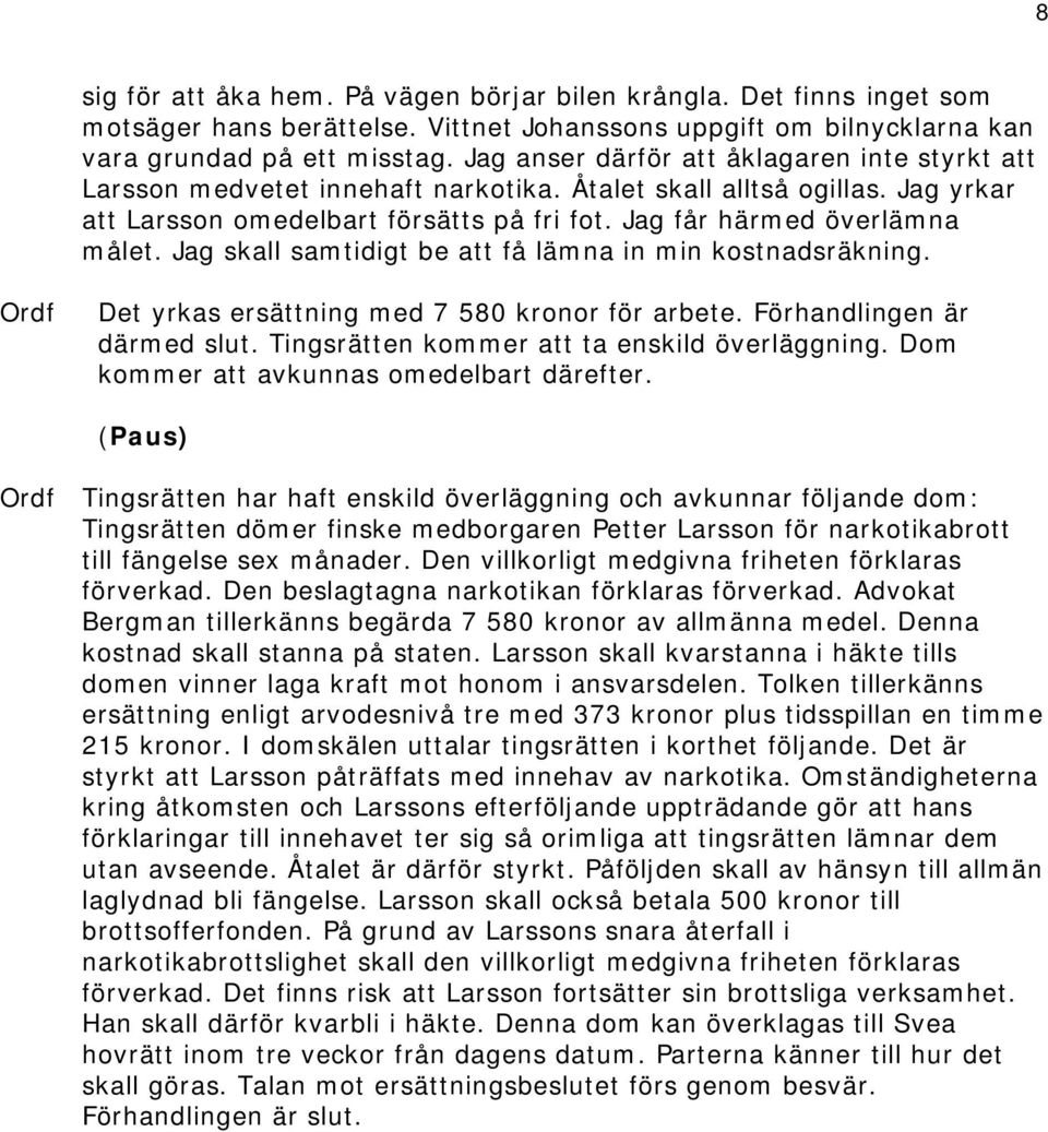 Jag skall samtidigt be att få lämna in min kostnadsräkning. Det yrkas ersättning med 7 580 kronor för arbete. Förhandlingen är därmed slut. Tingsrätten kommer att ta enskild överläggning.