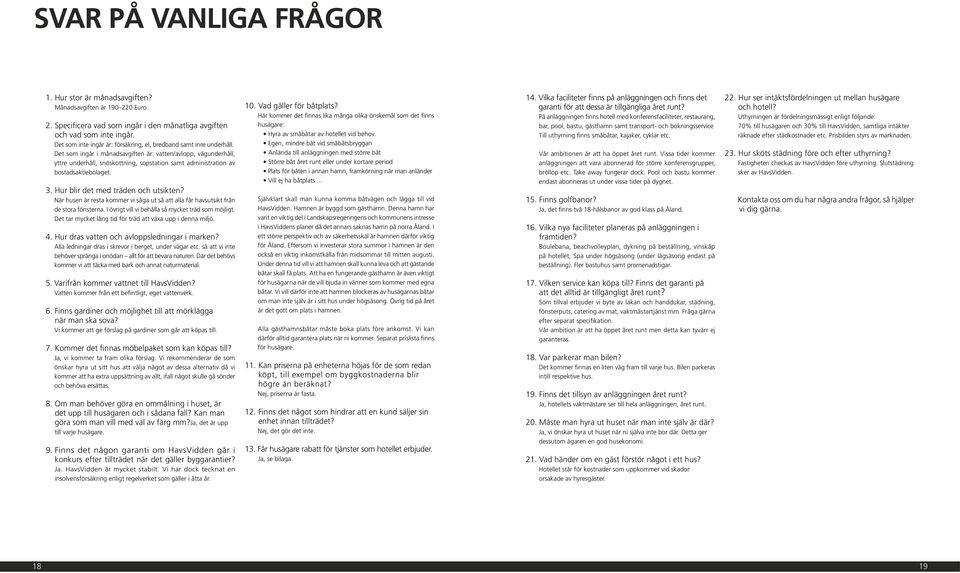 Det som ingår i månadsavgiften är: vatten/avlopp, vägunderhåll, yttre underhåll, snöskottning, sopstation samt administration av bostadsaktiebolaget. 3. Hur blir det med träden och utsikten?