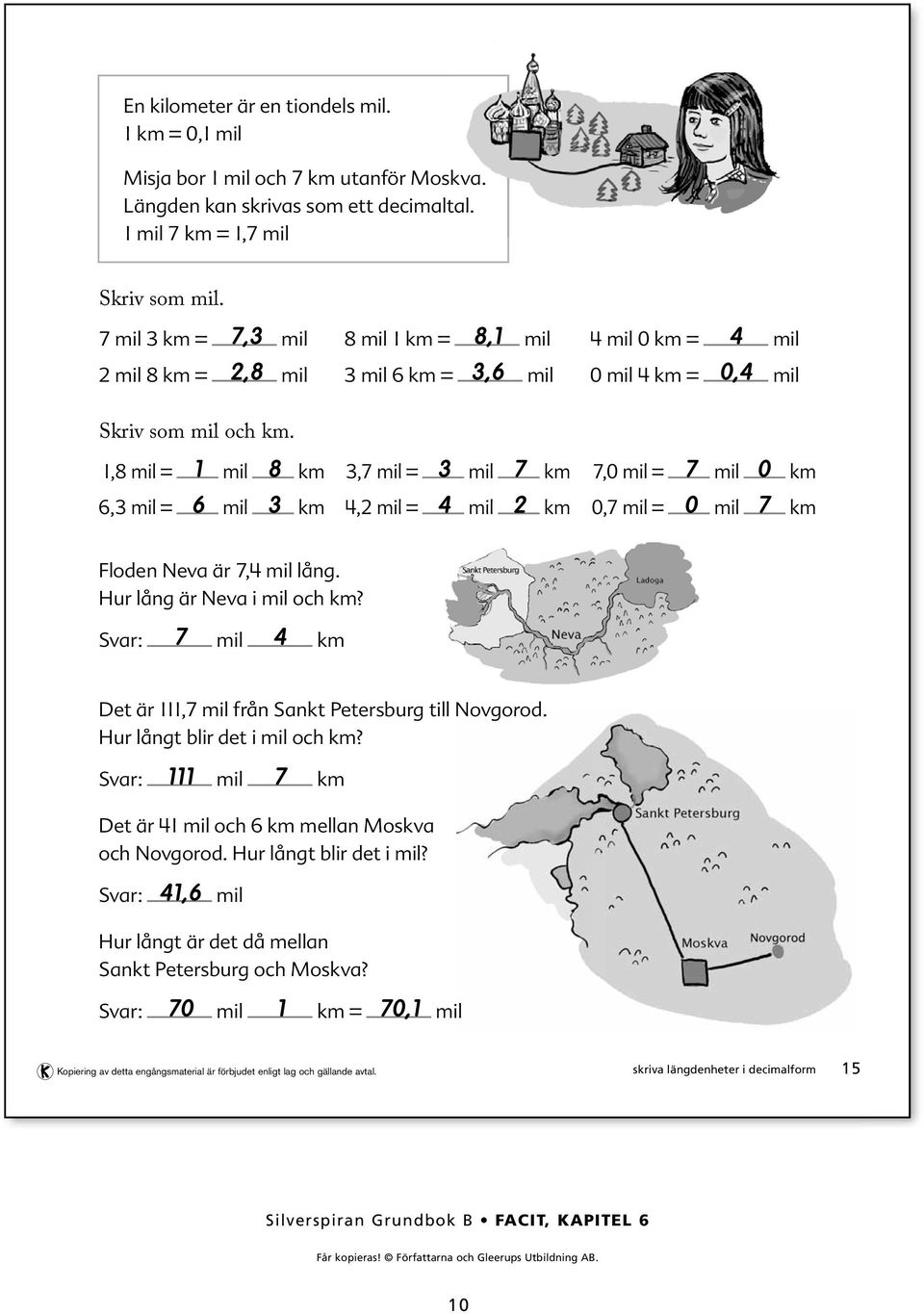 ,8 mil = mil 8 km 6, mil = 6 mil km,7 mil = mil 7 km, mil = mil km 7,0 mil = 7 mil 0 km 0,7 mil = 0 mil 7 km Floden Neva är 7, mil lång. Hur lång är Neva i mil och km?