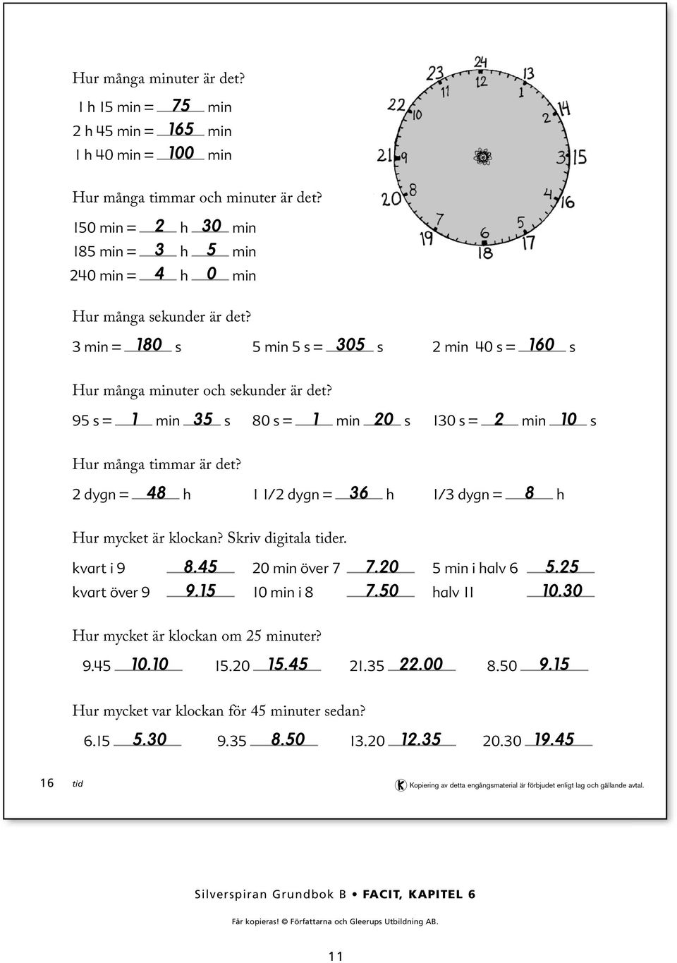 9 s = min s 80 s = min 0 s 0 s = min 0 s Hur många timmar är det? dygn = 8 h / dygn = 6 h / dygn = 8 h Hur mycket är klockan? Skriv digitala tider.