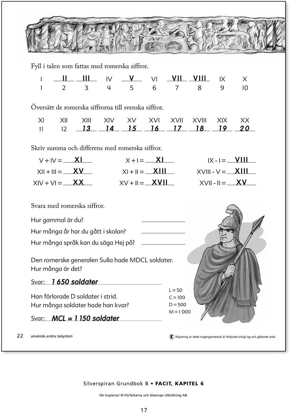 V + IV = XII + III = XIV + VI = XI XV XX X + I = XI + II = XV + II = XI XIII XVII IX - I = XVIII - V = XVII - II = VIII XIII XV Svara med romerska siffror. Hur gammal är du?