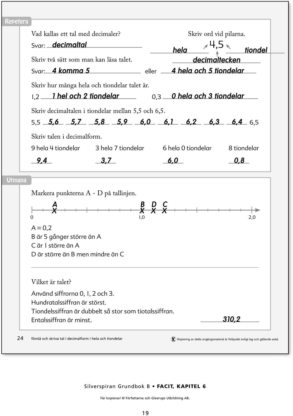 ,,6,7,8,9 6,0 6, 6, 6, 6, 6, Skriv talen i decimalform. 9 hela tiondelar hela 7 tiondelar 6 hela 0 tiondelar 8 tiondelar 9,,7 6,0 0,8 Utmana Markera punkterna A - D på tallinjen.