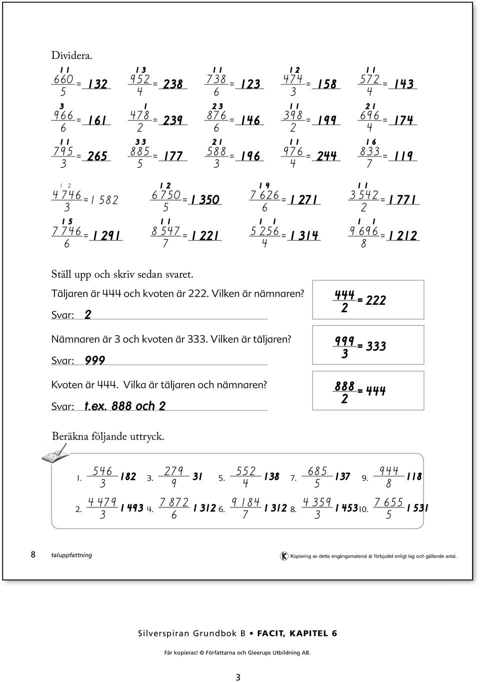 7 = 77 6 7 76 = 6 9 8 7 = 7 6 = 9 696 = 8 Ställ upp och skriv sedan svaret. Täljaren är och kvoten är. Vilken är nämnaren?